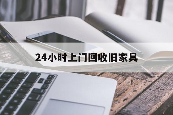 海宁最新24小时上门回收旧家具方法分析(最方便真实的海宁上门回收旧家具要另外收费吗方法)