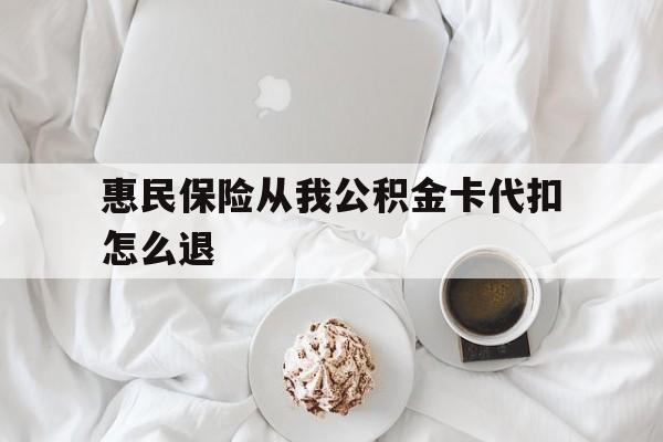 海宁最新惠民保险从我公积金卡代扣怎么退方法分析(最方便真实的海宁惠民保怎么退款了方法)