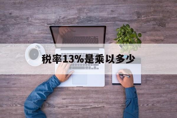 海宁最新税率13%是乘以多少方法分析(最方便真实的海宁税率13%怎么算含税价方法)