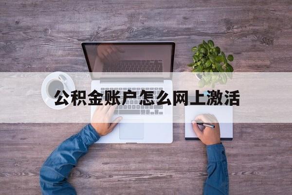 海宁最新公积金账户怎么网上激活方法分析(最方便真实的海宁公积金账户怎么网上激活的方法)