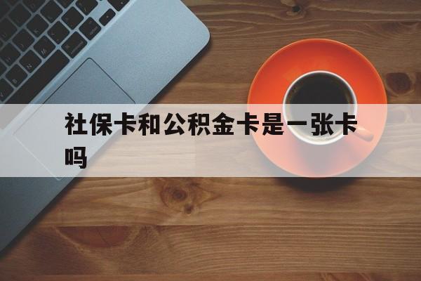 海宁最新社保卡和公积金卡是一张卡吗方法分析(最方便真实的海宁社保卡和公积金卡是一张卡吗?方法)