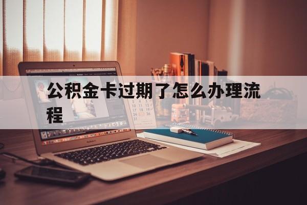 海宁最新公积金卡过期了怎么办理流程方法分析(最方便真实的海宁住房公积金卡到期了会影响取公积金吗方法)