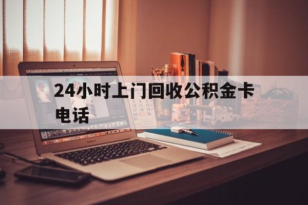 海宁最新24小时上门回收公积金卡电话方法分析(最方便真实的海宁24小时上门回收公积金卡电话方法)