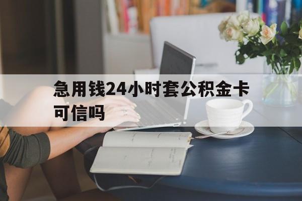 海宁最新急用钱24小时套公积金卡可信吗方法分析(最方便真实的海宁急用钱24小时套公积金卡可信吗安全吗方法)