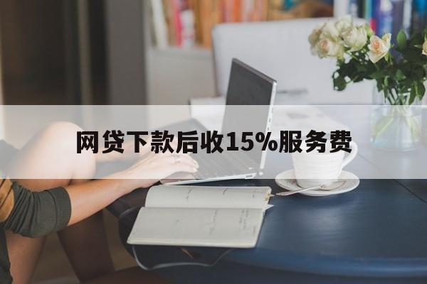 海宁最新网贷下款后收15%服务费方法分析(最方便真实的海宁网贷收取贷后服务费合法吗方法)