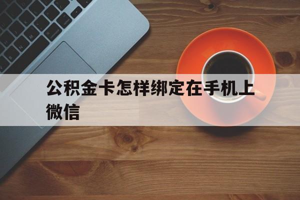 海宁最新公积金卡怎样绑定在手机上微信方法分析(最方便真实的海宁住房公积金卡怎么绑定微信方法)