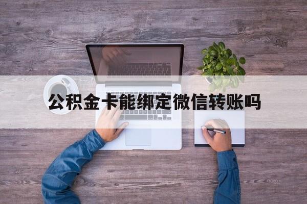 海宁最新公积金卡能绑定微信转账吗方法分析(最方便真实的海宁公积金卡可以绑定手机银行吗方法)