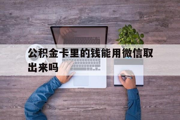 海宁最新公积金卡里的钱能用微信取出来吗方法分析(最方便真实的海宁公积金卡微信可以提现吗方法)