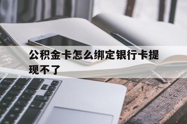 海宁最新公积金卡怎么绑定银行卡提现不了方法分析(最方便真实的海宁公积金卡怎么绑定银行卡提现不了呢方法)