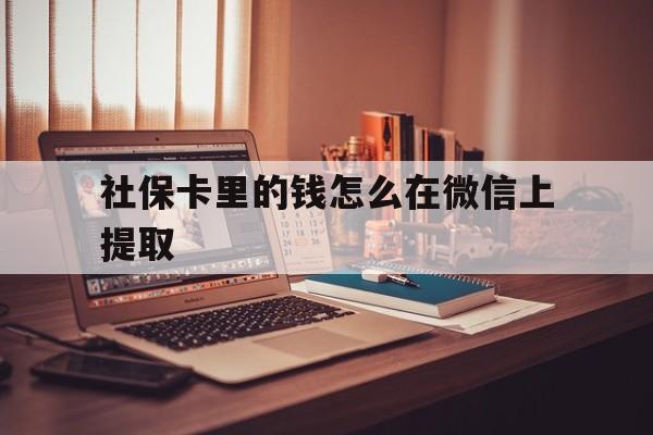 海宁最新社保卡里的钱怎么在微信上提取方法分析(最方便真实的海宁社保卡里的钱微信可以取出来吗方法)
