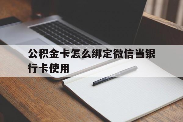 海宁最新公积金卡怎么绑定微信当银行卡使用方法分析(最方便真实的海宁公积金卡怎么绑定微信当银行卡使用呢方法)