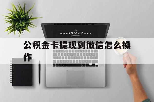 海宁最新公积金卡提现到微信怎么操作方法分析(最方便真实的海宁公积金提到银行卡怎么提方法)